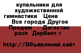 купальники для художественной гимнастики › Цена ­ 12 000 - Все города Другое » Продам   . Дагестан респ.,Дербент г.